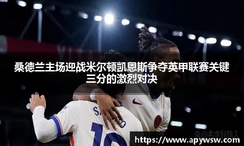 桑德兰主场迎战米尔顿凯恩斯争夺英甲联赛关键三分的激烈对决